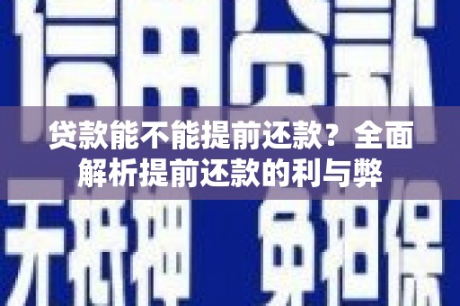 阎良贷款能不能提前还款？全面解析提前还款的利与弊