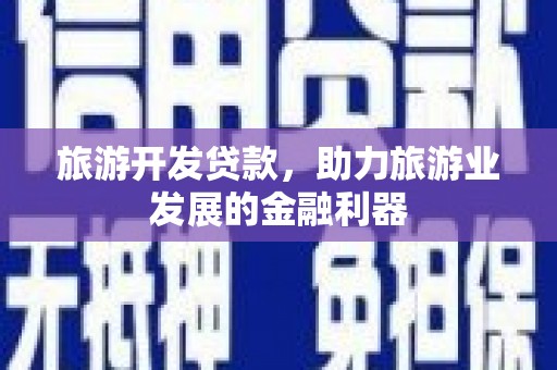 阎良旅游开发贷款，助力旅游业发展的金融利器