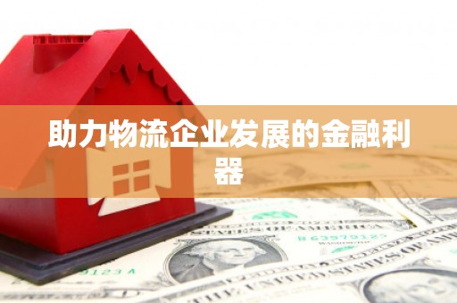 阎良助力物流企业发展的金融利器