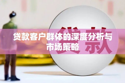 阎良贷款客户群体的深度分析与市场策略