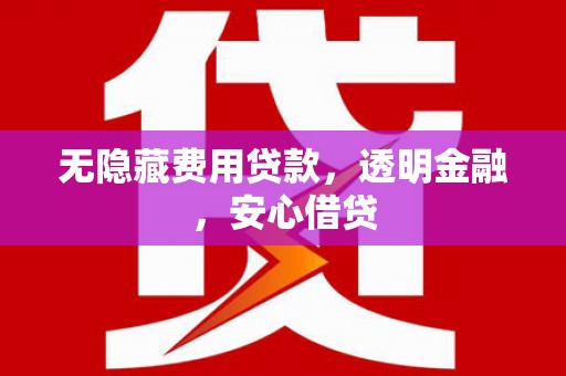 阎良无隐藏费用贷款，透明金融，安心借贷