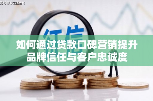 阎良如何通过贷款口碑营销提升品牌信任与客户忠诚度