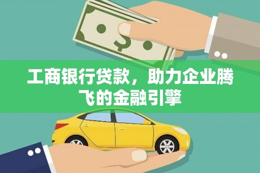 阎良工商银行贷款，助力企业腾飞的金融引擎