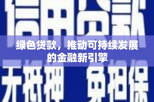 阎良绿色贷款，推动可持续发展的金融新引擎
