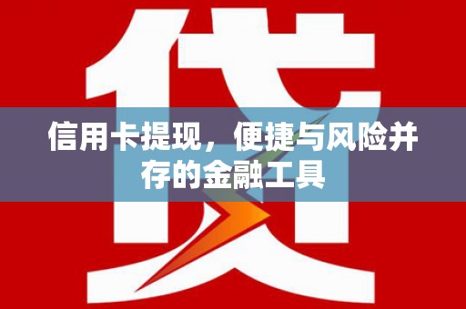 阎良信用卡提现，便捷与风险并存的金融工具