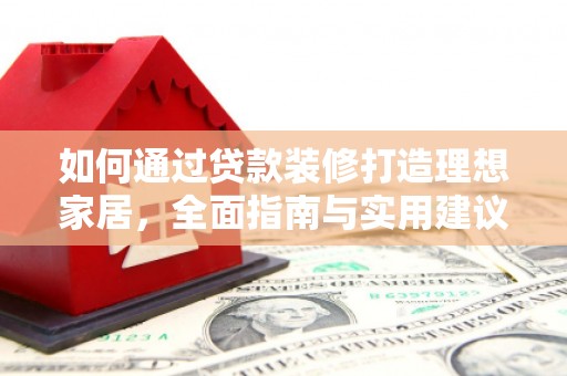 阎良如何通过贷款装修打造理想家居，全面指南与实用建议