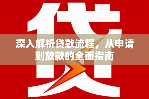 阎良深入解析贷款流程，从申请到放款的全面指南