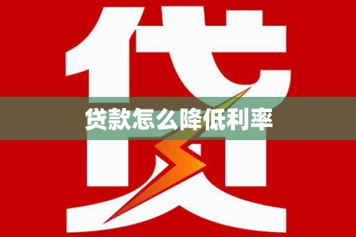 阎良贷款怎么降低利率