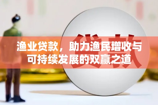 阎良渔业贷款，助力渔民增收与可持续发展的双赢之道