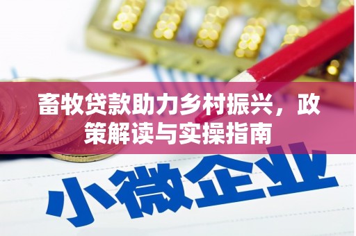 阎良畜牧贷款助力乡村振兴，政策解读与实操指南