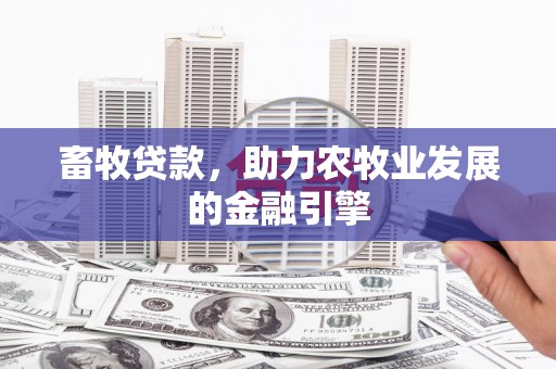 阎良畜牧贷款，助力农牧业发展的金融引擎