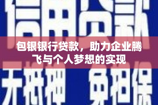 阎良包银银行贷款，助力企业腾飞与个人梦想的实现