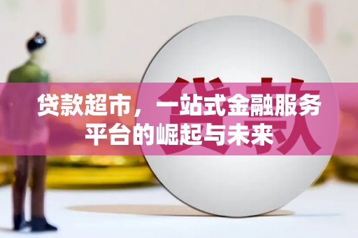 阎良贷款超市，一站式金融服务平台的崛起与未来