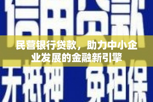 阎良民营银行贷款，助力中小企业发展的金融新引擎
