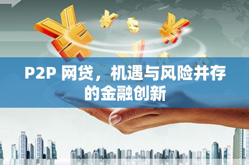 阎良P2P 网贷，机遇与风险并存的金融创新