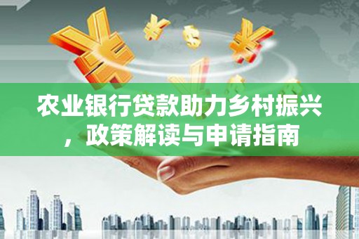 阎良农业银行贷款助力乡村振兴，政策解读与申请指南