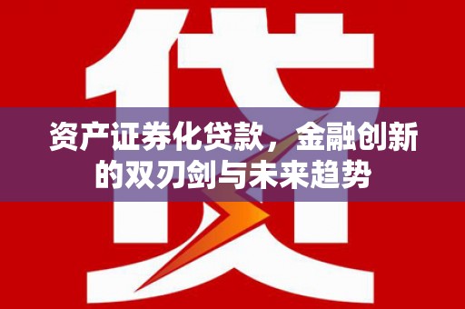 阎良资产证券化贷款，金融创新的双刃剑与未来趋势