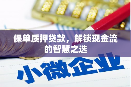 阎良保单质押贷款，解锁现金流的智慧之选