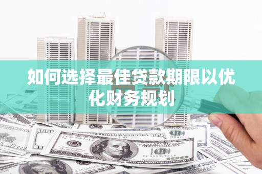阎良如何选择最佳贷款期限以优化财务规划