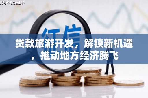 阎良贷款旅游开发，解锁新机遇，推动地方经济腾飞
