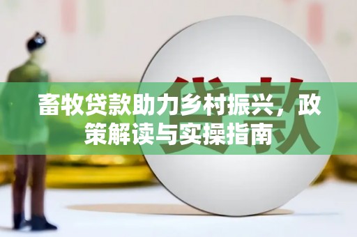 阎良畜牧贷款助力乡村振兴，政策解读与实操指南