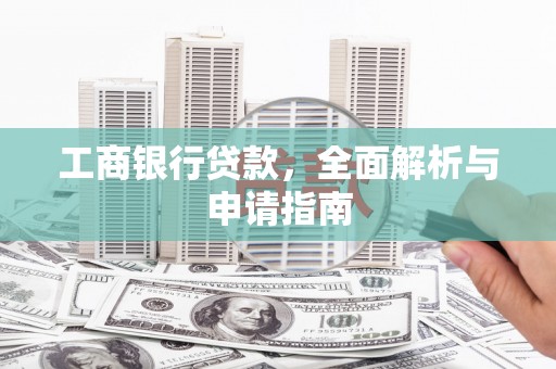 阎良工商银行贷款，全面解析与申请指南