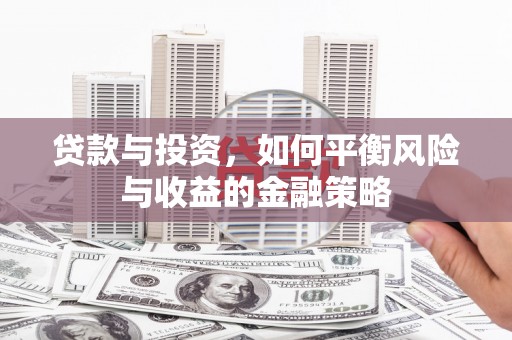 阎良贷款与投资，如何平衡风险与收益的金融策略